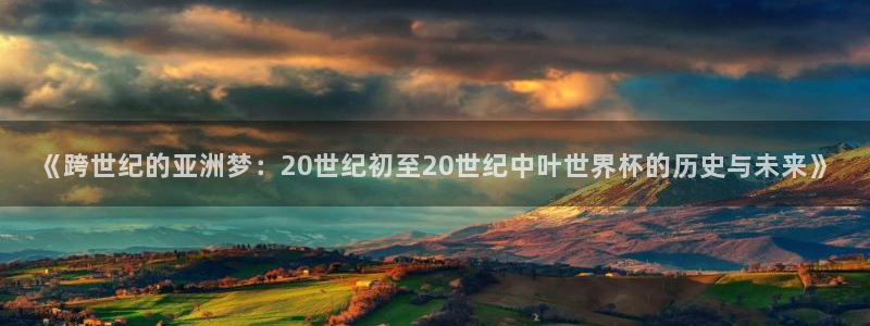 足球世界杯：《跨世纪的亚洲梦：20世纪初至20世纪中叶世界杯的历史与未来》