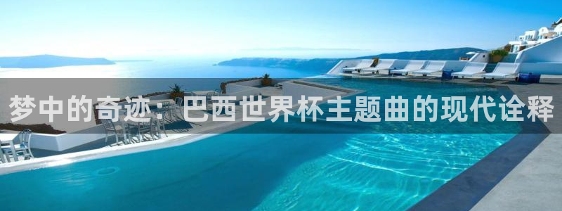 世界杯欧洲预选赛：梦中的奇迹：巴西世界杯主题曲的现代诠释